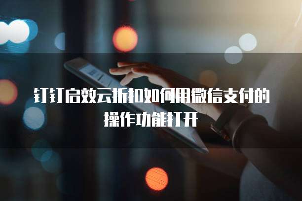 钉钉启效云折扣如何用微信支付的操作功能打开