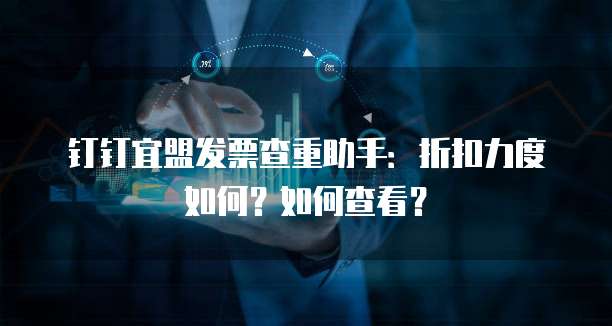 钉钉宜盟发票查重助手:折扣力度如何?如何查看?