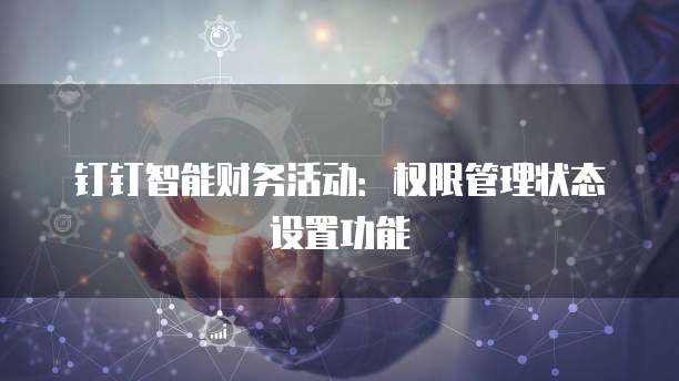 钉钉智能财务活动:权限管理状态设置功能