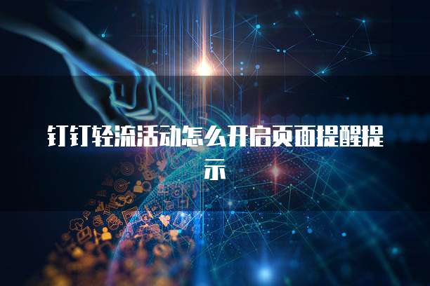 钉钉轻流活动怎么开启页面提醒提示