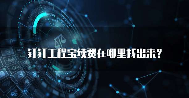 钉钉工程宝续费在哪里找出来?