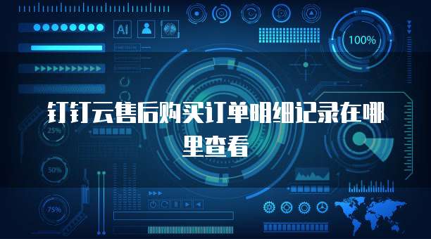 钉钉云售后购买订单明细记录在哪里查看
