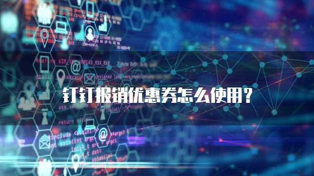 钉钉报销优惠券怎么使用?