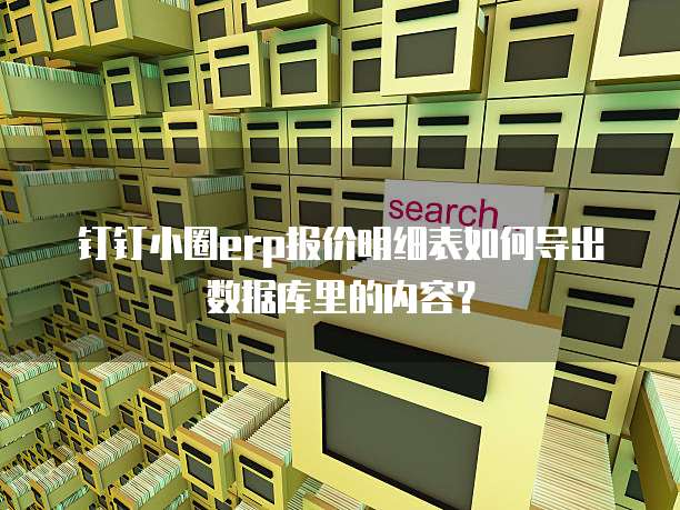 钉钉小圈erp报价明细表如何导出数据库里的内容?