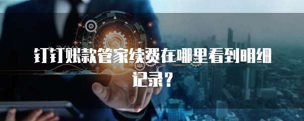 钉钉账款管家续费在哪里看到明细记录?