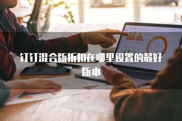 钉钉混合版折扣在哪里设置的最好版本