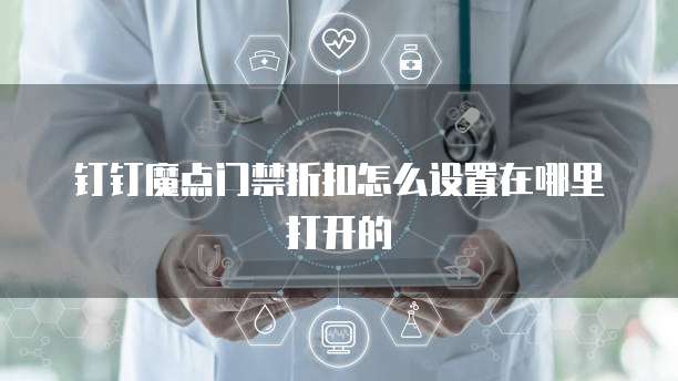 钉钉魔点门禁折扣怎么设置在哪里打开的