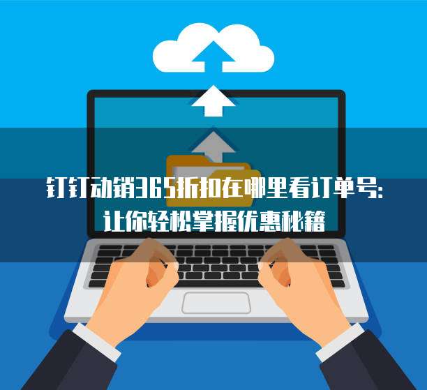 钉钉动销365折扣在哪里看订单号:让你轻松掌握优惠秘籍