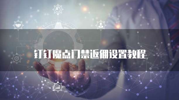 钉钉魔点门禁返佣设置教程
