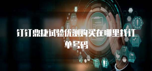 钉钉鼎捷试验优测购买在哪里找订单号码