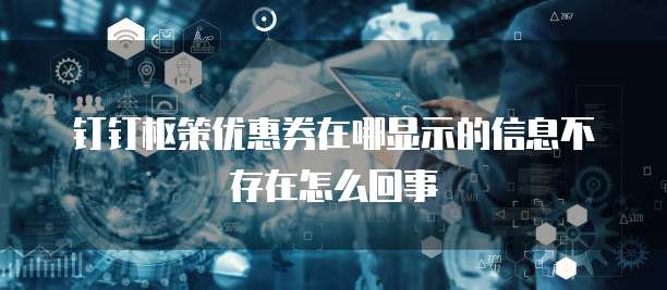 钉钉枢策优惠券在哪显示的信息不存在怎么回事
