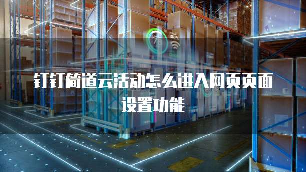 钉钉简道云活动怎么进入网页页面设置功能
