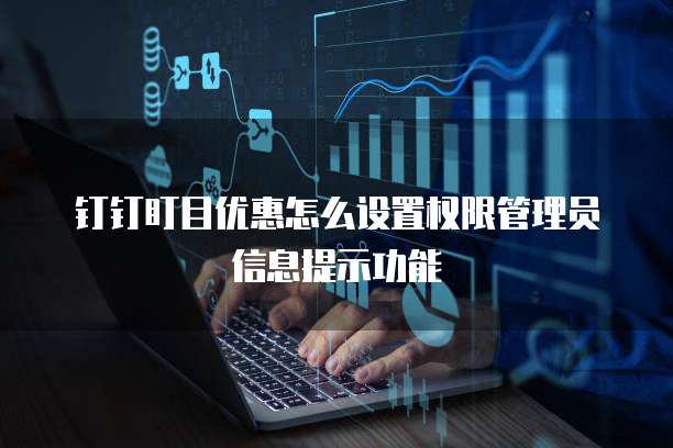 钉钉盯目优惠怎么设置权限管理员信息提示功能