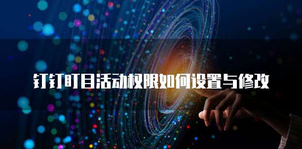 钉钉盯目活动权限如何设置与修改