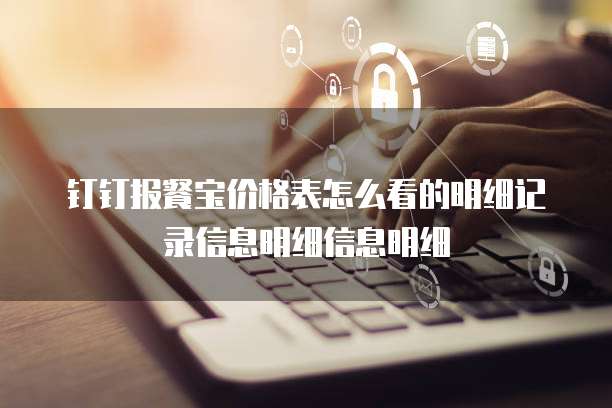 钉钉报餐宝价格表怎么看的明细记录信息明细信息明细