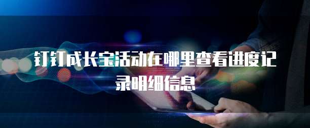 钉钉成长宝活动在哪里查看进度记录明细信息