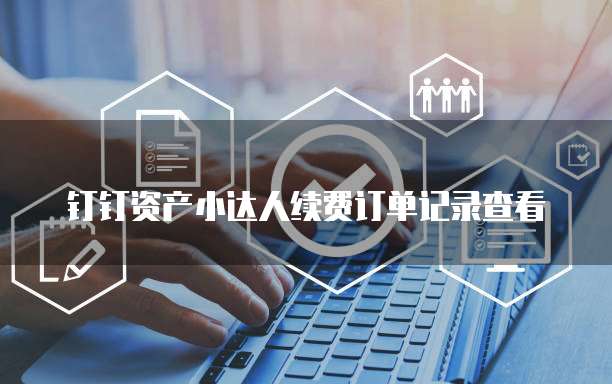 钉钉资产小达人续费订单记录查看