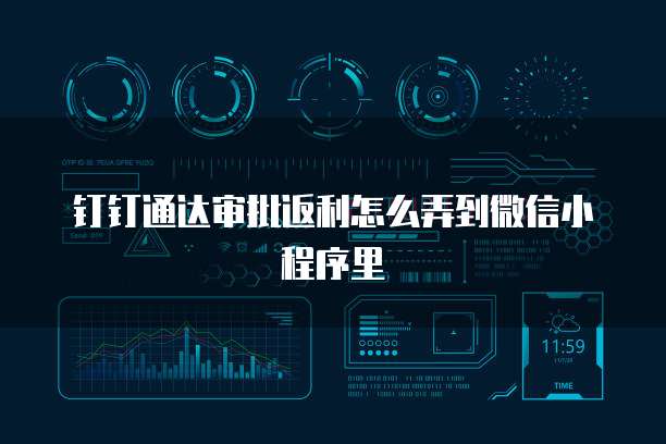钉钉通达审批返利怎么弄到微信小程序里