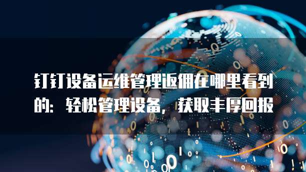 钉钉设备运维管理返佣在哪里看到的：轻松管理设备，获取丰厚回报
