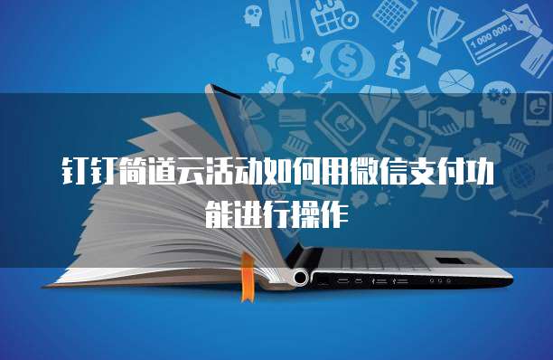 钉钉简道云活动如何用微信支付功能进行操作