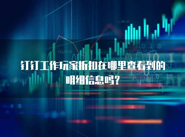 钉钉工作玩家折扣在哪里查看到的明细信息吗?