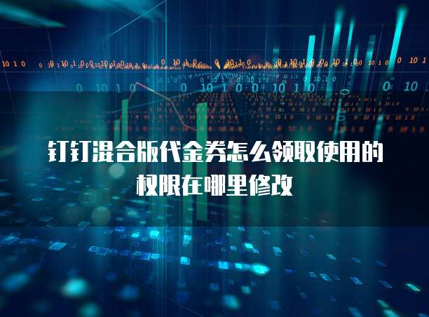 钉钉混合版代金券怎么领取使用的权限在哪里修改