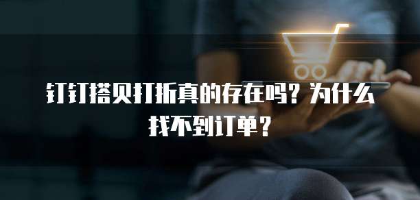 钉钉搭贝打折真的存在吗?为什么找不到订单?