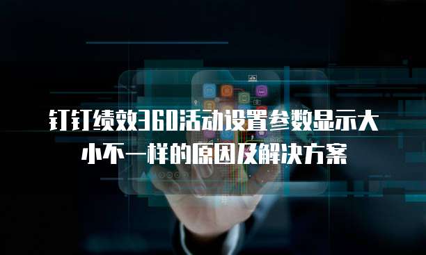 钉钉绩效360活动设置参数显示大小不一样的原因及解决方案