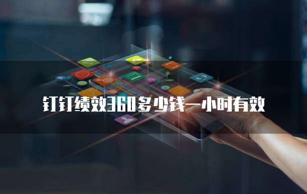 钉钉绩效360多少钱一小时有效