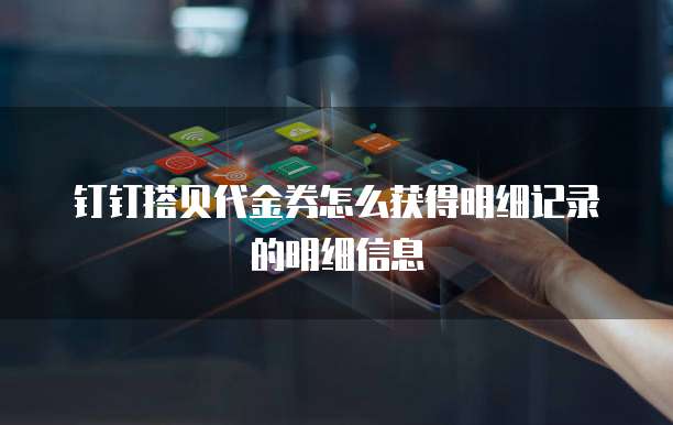 钉钉搭贝代金券怎么获得明细记录的明细信息