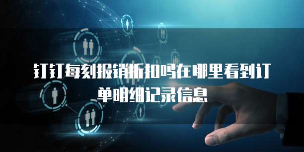 钉钉每刻报销折扣吗在哪里看到订单明细记录信息