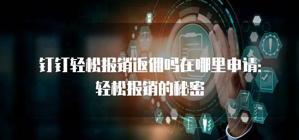 钉钉轻松报销返佣吗在哪里申请:轻松报销的秘密