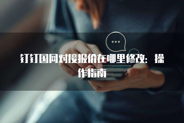钉钉国网对接报价在哪里修改:操作指南