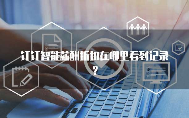 钉钉智能薪酬折扣在哪里看到记录?