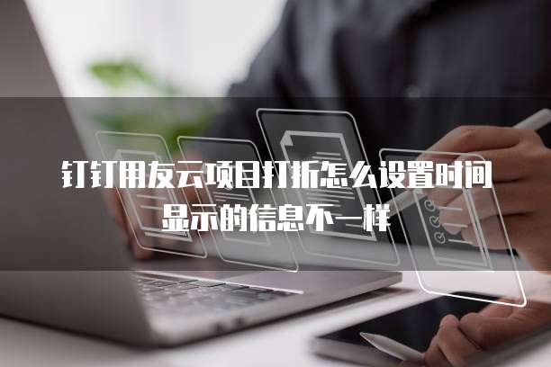 钉钉用友云项目打折怎么设置时间显示的信息不一样