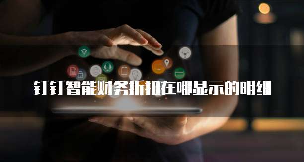钉钉智能财务折扣在哪显示的明细