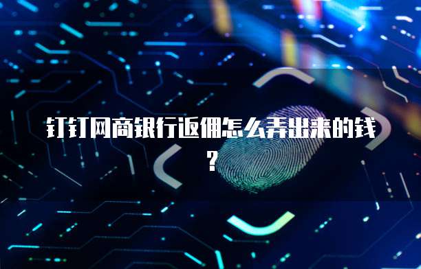 钉钉网商银行返佣怎么弄出来的钱?