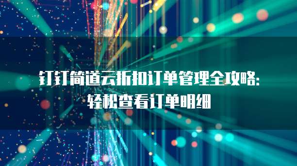 钉钉简道云折扣订单管理全攻略:轻松查看订单明细