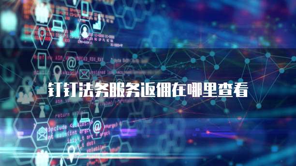 钉钉法务服务返佣在哪里查看