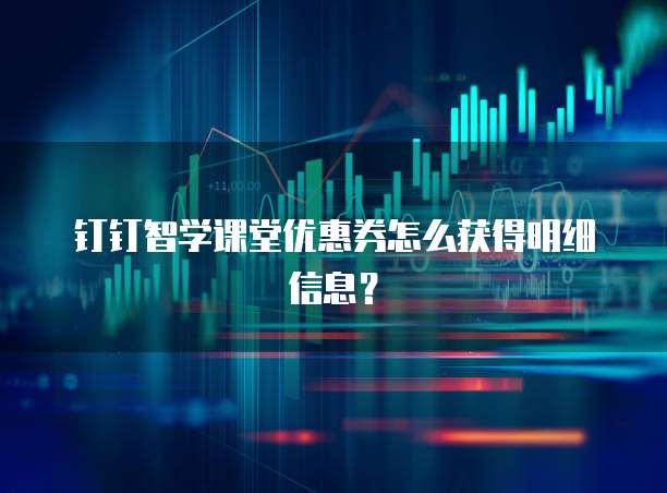 钉钉智学课堂优惠券怎么获得明细信息?