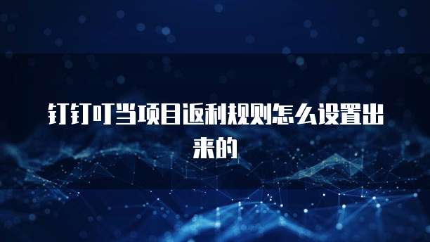 钉钉叮当项目返利规则怎么设置出来的