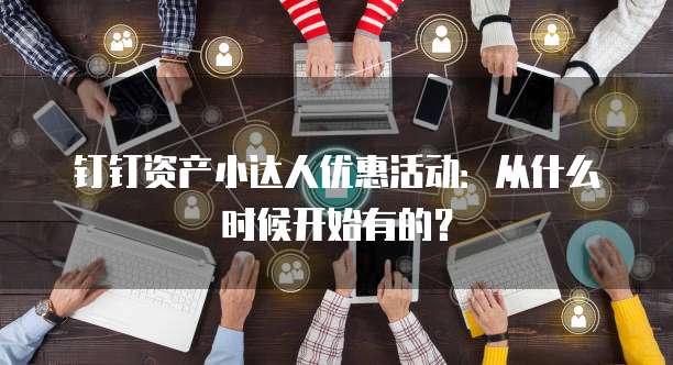 钉钉资产小达人优惠活动:从什么时候开始有的?