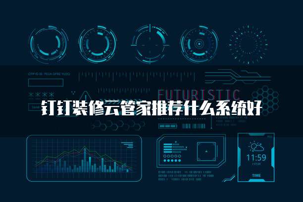钉钉装修云管家推荐什么系统好