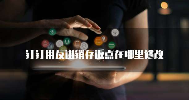 钉钉用友进销存返点在哪里修改