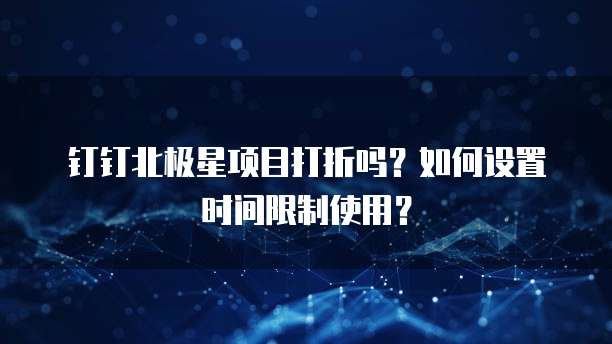 钉钉北极星项目打折吗?如何设置时间限制使用?