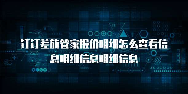 钉钉差旅管家报价明细怎么查看信息明细信息明细信息
