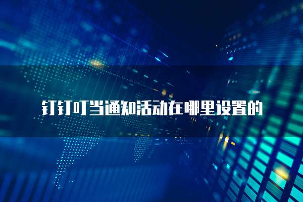 钉钉叮当通知活动在哪里设置的