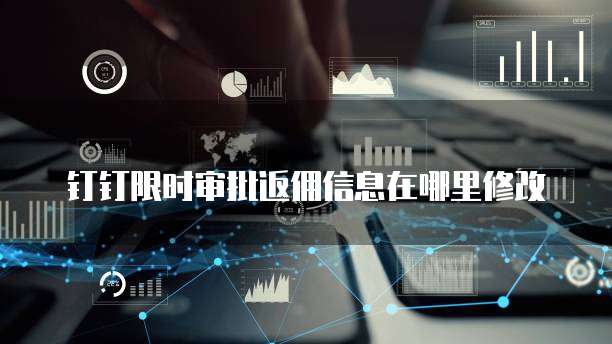 钉钉限时审批返佣信息在哪里修改