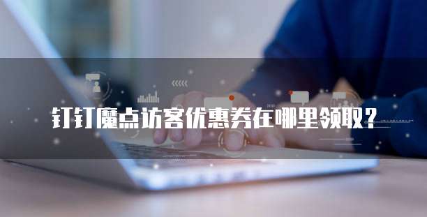 钉钉魔点访客优惠券在哪里领取?