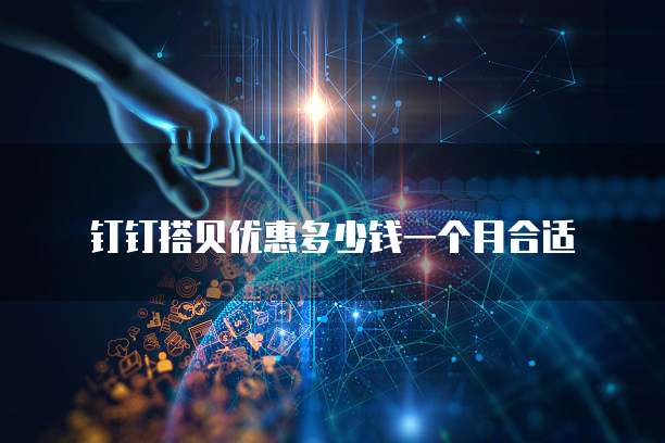 钉钉搭贝优惠多少钱一个月合适